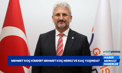 Mehmet Koç Kimdir? Mehmet Koç Nereli ve Kaç Yaşında?