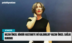 Nazan Öncel Kimdir Hastaneye Mi Kaldırıldı? Nazan Öncel Sağlık Durumu