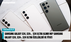 Samsung Galaxy S24, S24+,  S24 Ultra Alınır Mı? Samsung Galaxy S24, S24+, S24 Ultra Özellikleri ve Fiyatı