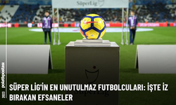 Süper Lig'in En Unutulmaz Futbolcuları: İşte İz Bırakan Efsaneler