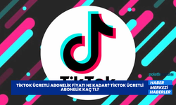 Tiktok Ücretli Abonelik Fiyatı Ne Kadar? Tiktok Ücretli Abonelik Kaç TL?