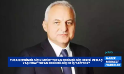 Tufan Erginbilgiç Kimdir? Tufan Erginbilgiç Nereli ve Kaç Yaşında? Tufan Erginbilgiç Ne İş Yapıyor?