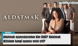 Aldatmak oyuncularından kim öldü? Aldatmak dizisinde hangi oyuncu vefat etti?