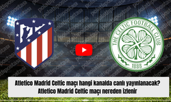 Atletico Madrid Celtic maçı hangi kanalda canlı yayınlanacak? Atletico Madrid Celtic maçı nereden izlenir