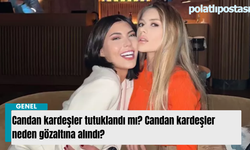Candan kardeşler tutuklandı mı? Candan kardeşler neden gözaltına alındı?
