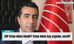 CHP Erhan Adem kimdir? Erhan Adem kaç yaşında, nereli?