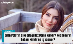 Dilan Polat'ın eski ortağı Nez Demir kimdir? Nez Demir'in babası kimdir ne iş yapıyor?