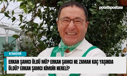 Erkan Şamcı öldü mü? Erkan Şamcı ne zaman kaç yaşında öldü? Erkan Şamcı kimdir nereli?