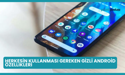 Herkesin Kullanması Gereken Gizli Android Özellikleri