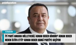 İYİ Parti Ankara Milletvekili Adnan Beker Kimdir? Adnan Beker Neden İstifa Etti? Adnan Beker Hangi Partiye Geçiyor