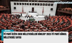 İyi Parti istifa eden Milletvekilleri kimler? 2023 İyi Parti güncel Milletvekili sayısı