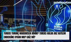 Tureks Turunç Madencilik kimin? Tureks halka arz katılım endeksine uygun mu? Caiz mi?