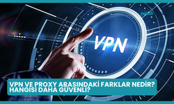 VPN ve Proxy Arasındaki Farklar Nedir? Hangisi Daha Güvenli?