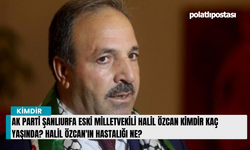 AK Parti Şanlıurfa eski milletvekili Halil Özcan kimdir kaç yaşında? Halil Özcan'ın hastalığı ne?