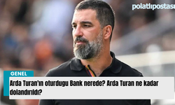 Arda Turan'ın oturdugu Bank nerede? Arda Turan ne kadar dolandırıldı?