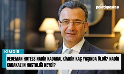 Dedeman Hotels Nadir Kadakal kimdir kaç yaşında öldü? Nadir Kadakal'ın hastalığı neydi?