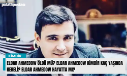 Eldar Ahmedow öldü mü? Eldar Ahmedow kimdir kaç yaşında nereli? Eldar Ahmedow hayatta mı?