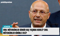 Erol Mütercimler kimdir kaç yaşında nereli? Erol Mütercimler kiminle evli?