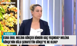 Esra Erol Meliha Gökçer kimdir kaç yaşında? Meliha Gökçe'nin oğlu Şerafettin Gökçe'ye ne oldu?