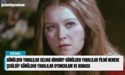 Gönülden Yaralılar Selma kimdir? Gönülden Yaralılar filmi nerede çekildi? Gönülden Yaralılar oyuncuları ve konusu