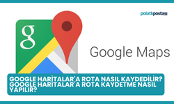 Google Haritalar'a Rota Nasıl Kaydedilir? Google Haritalar'a Rota Kaydetme Nasıl Yapılır?