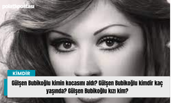 Gülşen Bubikoğlu kimin kocasını aldı? Gülşen Bubikoğlu kimdir kaç yaşında? Gülşen Bubikoğlu kızı kim?