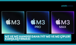 M3 ve M2 Hangisi Daha İyi? M3 ve M2 Çipleri Karşılaştırması