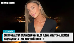 Survivor Aleyna Kalaycıoğlu kaç kilo? Aleyna Kalaycıoğlu kimdir kaç yaşında? Aleyna Kalaycıoğlu nereli?