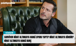 Survivor Nihat Altınkaya hangi sporu yaptı? Nihat Altınkaya kimdir? Nihat Altınkaya hangi burç