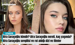 Afra Saraçoğlu kimdir? Afra Saraçoğlu nereli, kaç yaşında? Afra Saraçoğlu sevgilisi ve rol aldığı dizi ve filmler