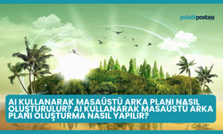 AI Kullanarak Masaüstü Arka Planı Nasıl Oluşturulur? AI Kullanarak Masaüstü Arka Planı Oluşturma Nasıl Yapılır?