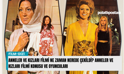 Anneler ve Kızları filmi ne zaman nerede çekildi? Anneler ve Kızları filmi konusu ve oyuncuları