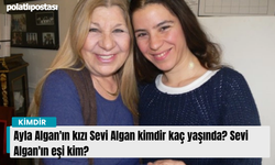 Ayla Algan'ın kızı Sevi Algan kimdir kaç yaşında? Sevi Algan'ın eşi kim?