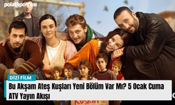 Bu Akşam Ateş Kuşları Yeni Bölüm Var Mı? 5 Ocak Cuma ATV Yayın Akışı