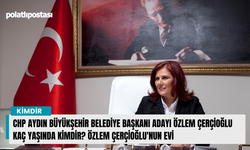 CHP Aydın Büyükşehir Belediye Başkanı adayı Özlem Çerçioğlu kaç yaşında kimdir? Özlem Çerçioğlu'nun evi