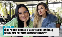 Dilan Polat'ın Arkadaşı Sema Bayraktar kimdir kaç yaşında mesleği? Sema Bayraktar'ın cinsiyeti