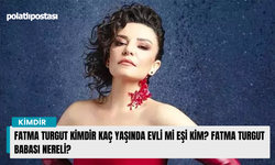 Fatma Turgut kimdir kaç yaşında evli mi eşi kim? Fatma Turgut babası nereli?