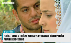 Feride - Kanal 7 TV Filmi konusu ve oyuncuları kimler? Feride filmi nerede çekildi?