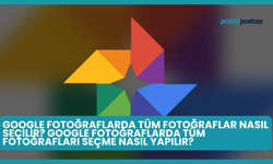 Google Fotoğraflarda Tüm Fotoğraflar Nasıl Seçilir? Google Fotoğraflarda Tüm Fotoğrafları Seçme Nasıl Yapılır?