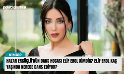 Hazar Ergüçlü'nün dans hocası Elif Erol kimdir? Elif Erol kaç yaşında nerede dans ediyor?
