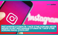 Instagram Otomatik Takip Etme Sorunu Nedir Neden Olur? Instagram Otomatik Takip Etme Sorunu Nasıl Çözülür?