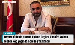 Kırmızı bültenle aranan Volkan Reçber kimdir kaç yaşında nereli?