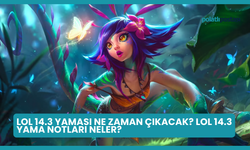 LoL 14.3 Yaması Ne Zaman Çıkacak? LoL 14.3 Yama Notları Neler?