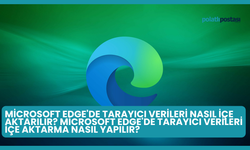Microsoft Edge'de Tarayıcı Verileri Nasıl İçe Aktarılır? Microsoft Edge'de Tarayıcı Verileri İçe Aktarma Nasıl Yapılır?
