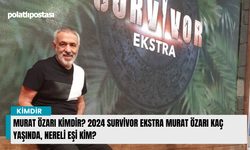 Murat Özarı kimdir? 2024 Survivor Ekstra Murat Özarı kaç yaşında, nereli eşi kim?