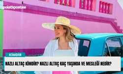 Nazlı Altaç kimdir? Nazlı Altaç kaç yaşında ve mesleği nedir?
