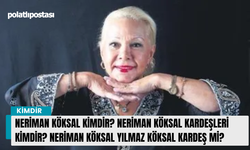 Neriman Köksal kimdir? Neriman Köksal kardeşleri kimdir? Neriman Köksal Yılmaz Köksal kardeş mi?