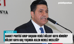 Saadet Partisi Grup Başkan Vekili Bülent Kaya kimdir? Bülent Kaya kaç yaşında aslen nereli mesleği?