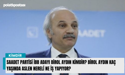 Saadet Partisi İBB adayı Birol Aydın kimdir? Birol Aydın kaç yaşında aslen nereli ne iş yapıyor?