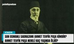 Son Osmanlı Sadrazamı Ahmet Tevfik Paşa kimdir? Ahmet Tevfik Paşa nereli kaç yaşında öldü?